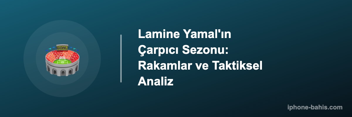 Lamine Yamal'ın Çarpıcı Sezonu: Rakamlar ve Taktiksel Analiz