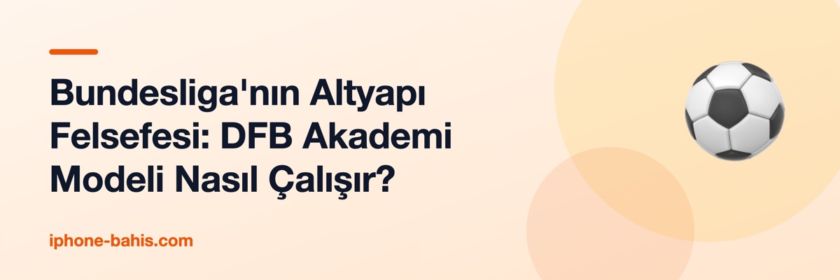Bundesliga'nın Altyapı Felsefesi: DFB Akademi Modeli Nasıl Çalışır?