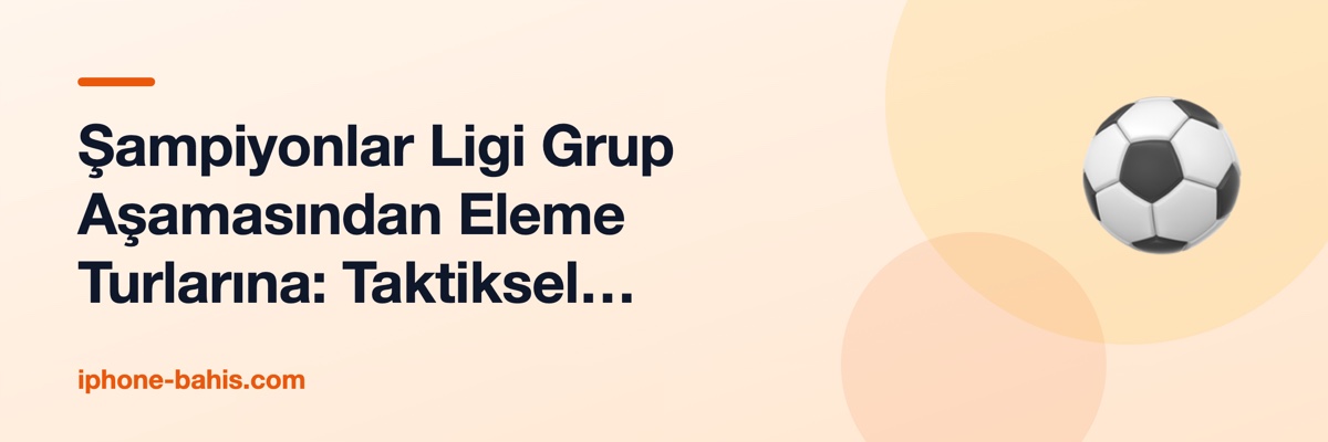 Şampiyonlar Ligi Grup Aşamasından Eleme Turlarına: Taktiksel Dönüşüm
