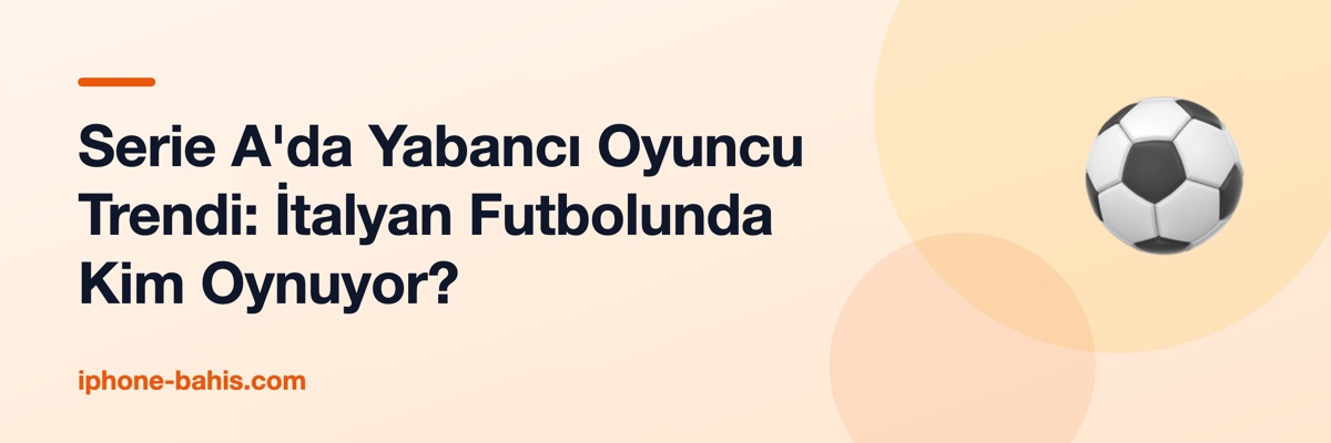 Serie A'da Yabancı Oyuncu Trendi: İtalyan Futbolunda Kim Oynuyor?